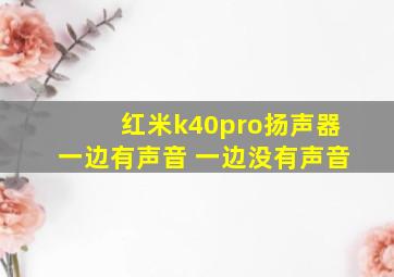 红米k40pro扬声器一边有声音 一边没有声音